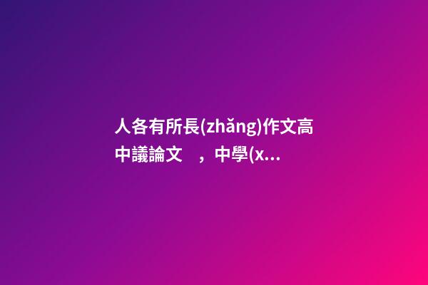 人各有所長(zhǎng)作文高中議論文，中學(xué)生優(yōu)秀作文家-第1張-觀點(diǎn)-玄機(jī)派